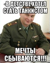 -в детстве хотел стать танкистом мечты сбываются!!!