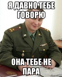 я давно тебе говорю она тебе не пара