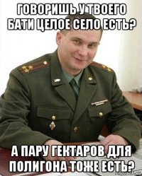 говоришь у твоего бати целое село есть? а пару гектаров для полигона тоже есть?