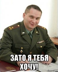  зато я тебя хочу!