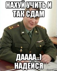 нахуй учить и так сдам даааа..) надейся