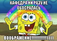 кафедра ни разу не обосралась воображение!!!!!!!!!!!!1111