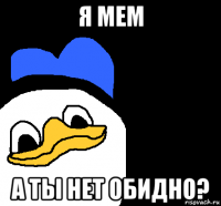 я мем а ты нет обидно?