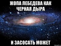 жопа лебедева как черная дыра и засосать может