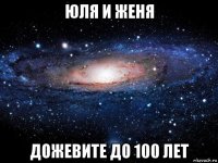 юля и женя дожевите до 100 лет