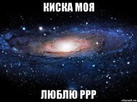 киска моя люблю ррр