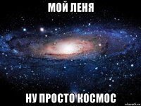 мой леня ну просто космос