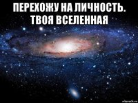 перехожу на личность. твоя вселенная 