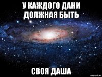 у каждого дани должная быть своя даша