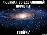 любимая, выздоравливай поскорее! твой я :*