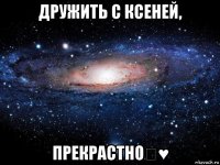 дружить с ксеней, прекрастно★♥