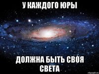 у каждого юры должна быть своя света