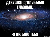 девушке с голубыми глазами: -я люблю тебя