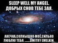 sleep well my angel. добрых снов тебе зая. анечка,солнышко моё,сильно люблю тебя. ........dmitry emelkin.