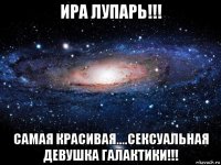 ира лупарь!!! самая красивая....сексуальная девушка галактики!!!