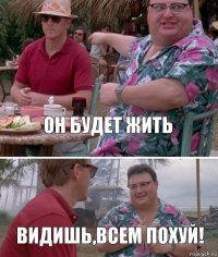 Он будет жить Видишь,всем похуй!