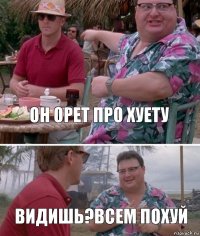 Он орет про хуету Видишь?Всем похуй