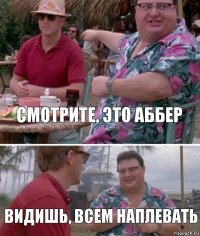 Смотрите, это аббер Видишь, всем наплевать