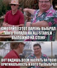 смотрите!этот парень выбрал кого попало на all-stars,и выложил на стену вот видишь,всем насрать на твою оригинальность и кого ты выбрал