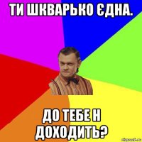 ти шкварько єдна. до тебе н доходить?