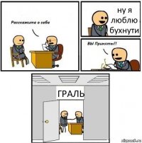 ну я люблю бухнути ГРАЛЬ