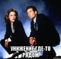  унижение где-то рядом