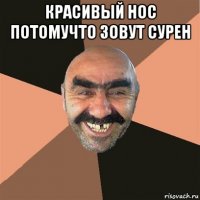 красивый нос потомучто зовут сурен 