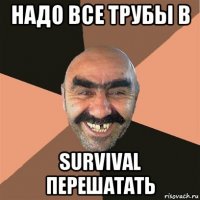 надо все трубы в survival перешатать