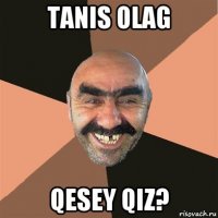 tanis olag qesey qiz?