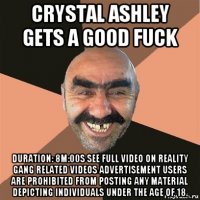 crystal ashley gets a good fuck duration: 8m:00s see full video on reality gang related videos advertisement users are prohibited from posting any material depicting individuals under the age of 18.