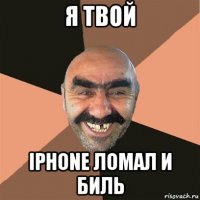 я твой iphone ломал и биль