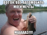 вот он, вот, автомобиль моей мечты маааааз!!!!