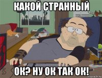 какой странный ок? ну ок так ок!