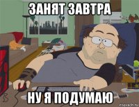 занят завтра ну я подумаю