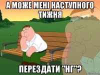 а може мені наступного тижня перездати "нг"?