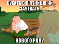 бухать в п'ятницю чи зачекати нового року