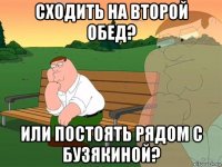 сходить на второй обед? или постоять рядом с бузякиной?