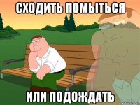 сходить помыться или подождать