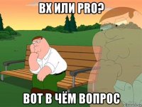 вх или pro? вот в чём вопрос