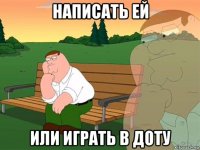 написать ей или играть в доту