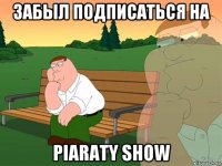 забыл подписаться на piaraty show