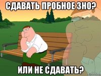 сдавать пробное зно? или не сдавать?