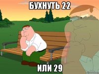 бухнуть 22 или 29