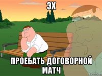 эх проебать договорной матч