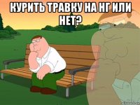 курить травку на нг или нет? 