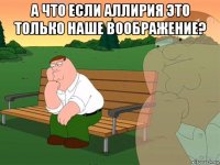 а что если аллирия это только наше воображение? 