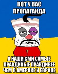 вот у вас пропаганда а наши сми самые правдивые правдивее чем в америке и европе