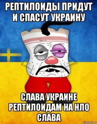 рептилоиды придут и спасут украину слава украине рептилоидам на нло слава