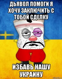 дьявол помоги я хочу заключить с тобой сделку избавь нашу украину