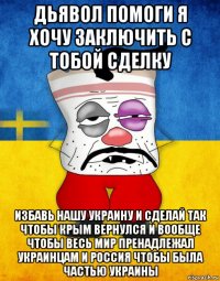 дьявол помоги я хочу заключить с тобой сделку избавь нашу украину и сделай так чтобы крым вернулся и вообще чтобы весь мир пренадлежал украинцам и россия чтобы была частью украины